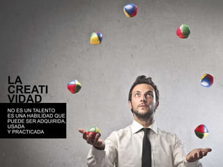 LA 
CREATI 
VIDAD 
NO ES UN TALENTO 
ES UNA HABILIDAD QUE 
PUEDE SER ADQUIRIDA, 
USADA 
Y PRACTICADA 
 