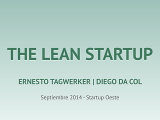THE LEAN STARTUP 
ERNESTO TAGWERKER | DIEGO DA COL 
Septiembre 2014 - Startup Oeste 
 