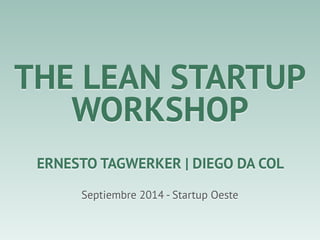 THE LEAN STARTUP 
WORKSHOP 
ERNESTO TAGWERKER | DIEGO DA COL 
Septiembre 2014 - Startup Oeste 
 