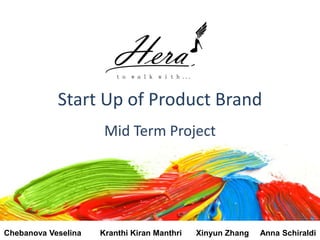 Start Up of Product Brand
Mid Term Project
Chebanova Veselina Kranthi Kiran Manthri Xinyun Zhang Anna Schiraldi
 