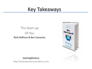 Key Takeaways


       The Start-up
         Of You
Reid Hoffman & Ben Casnocha




         SeekingMastery
http://seekingmastery.wordpress.com
 