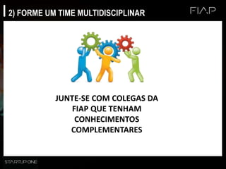 2) FORME UM TIME MULTIDISCIPLINAR
JUNTE-SE COM COLEGAS DA
FIAP QUE TENHAM
CONHECIMENTOS
COMPLEMENTARES
 