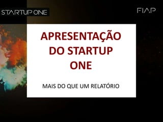 APRESENTAÇÃO
DO STARTUP
ONE
MAIS DO QUE UM RELATÓRIO
 