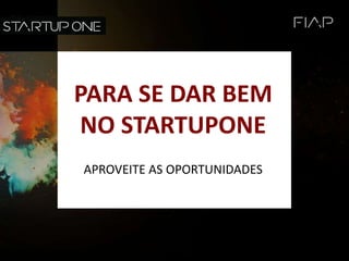 PARA SE DAR BEM
NO STARTUPONE
APROVEITE AS OPORTUNIDADES
 