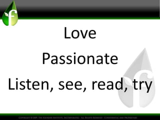 Love
Passionate
Listen, see, read, try
 