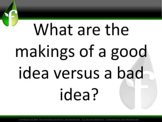 What are the
makings of a good
idea versus a bad
idea?
 