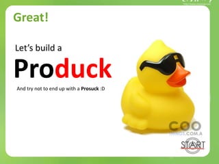 Great!
Let’s build a
ProduckAnd try not to end up with a Prosuck :D
 