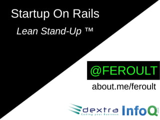 Startup On Rails
 Lean Stand-Up ™



               @FEROULT
               about.me/feroult
 