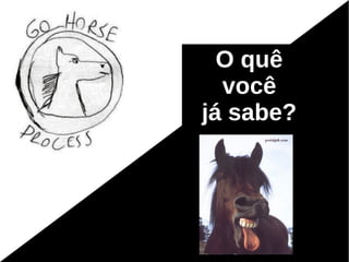 O quê
  você
já sabe?
 