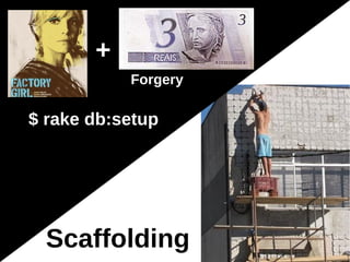 +
           Forgery

$ rake db:setup




  Scaffolding
 