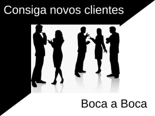 Consiga novos clientes




              Boca a Boca
 
