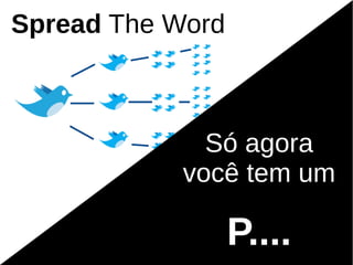 Spread The Word



              Só agora
            você tem um

                  P....
 