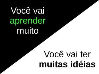 Você vai
aprender
 muito

       Você vai ter
      muitas idéias
 