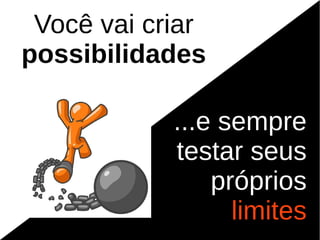 Você vai criar
possibilidades

            ...e sempre
            testar seus
                próprios
                  limites
 