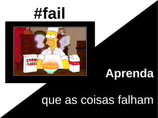 #fail


            Aprenda

 que as coisas falham
 