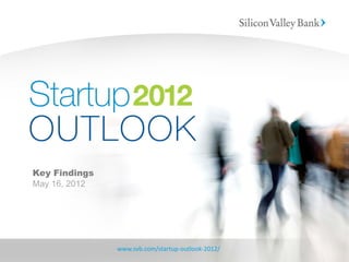 Key Findings
May 16, 2012




               www.svb.com/startup-outlook-2012/
 