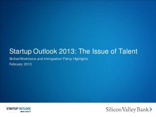 Startup Outlook 2013: The Issue of Talent
Skilled Workforce and Immigration Policy Highlights
February 2013
 