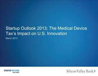 Startup Outlook 2013: The Medical Device
Tax’s Impact on U.S. Innovation
March 2013
 