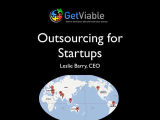 How to build your idea and scale your startup




Outsourcing for
   Startups
   Leslie Barry, CEO
 