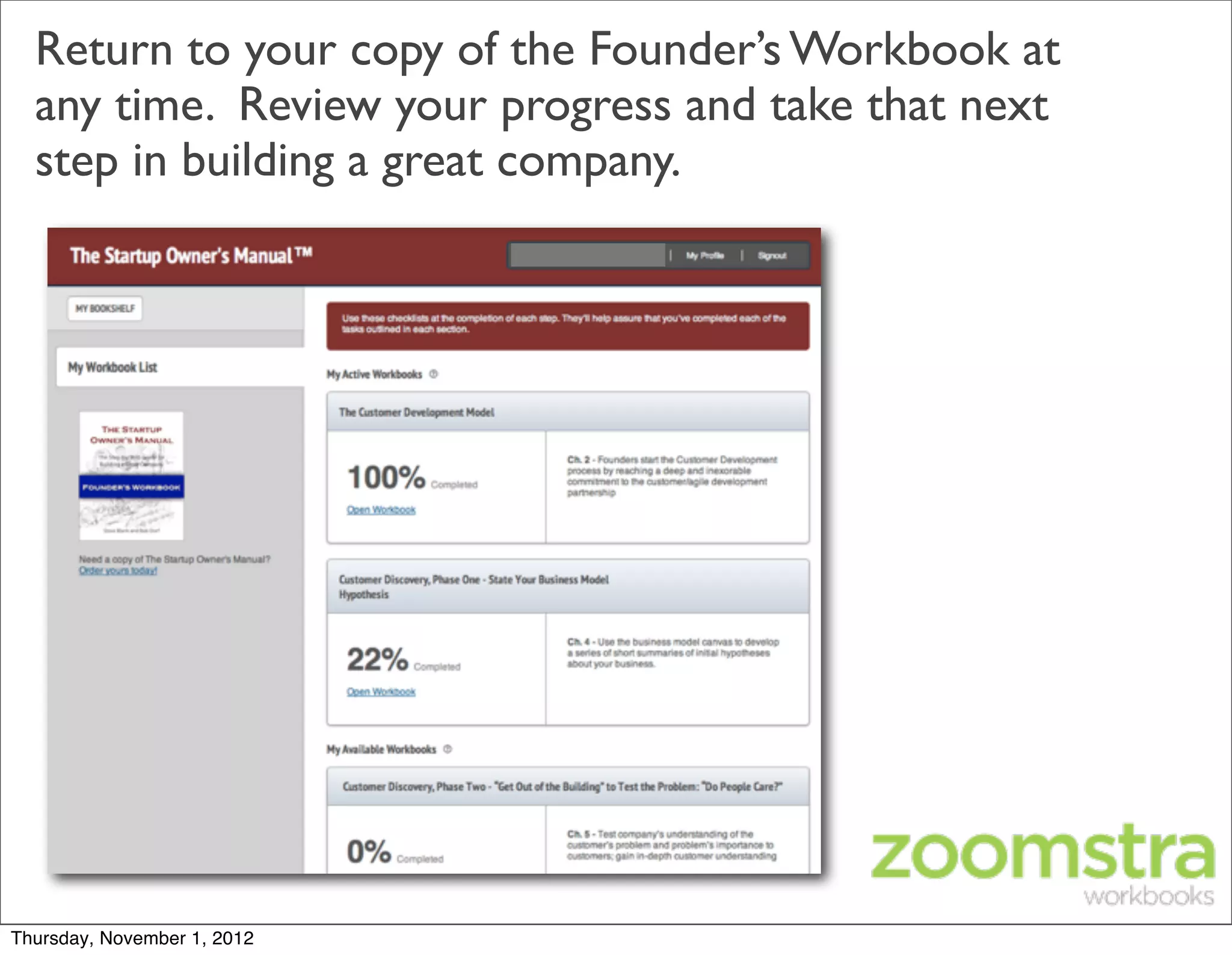 Return to your copy of the Founder’s Workbook at
  any time. Review your progress and take that next
  step in building a great company.




Thursday, November 1, 2012
 