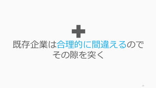 https://austinstartups.com/finding-billion-dollar-secrets-95fb2b6489fb#.ndv3nqvup 24
世の中のコンセンサスが
まだ取れていないけれど
実は正しいアイデアを狙う
 