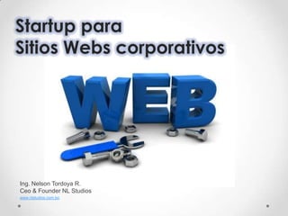 Startup para
Sitios Webs corporativos




Ing. Nelson Tordoya R.
Ceo & Founder NL Studios
www.nlstudios.com.bo
 