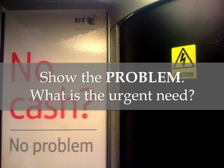 Show the PROBLEM.
What is the urgent need?
 