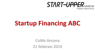 Startup Financing ABC
CoWo Ancona
21 febbraio 2014
 