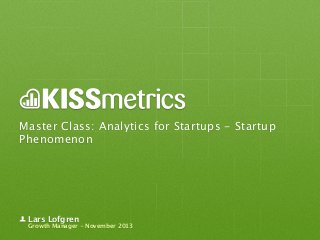 Master Class: Analytics for Startups - Startup
Phenomenon

Lars Lofgren

Growth Manager - November 2013

 