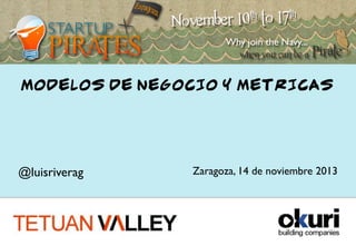 @luisriverag	

MODELOS DE NEGOCIO Y METRICAS
Zaragoza, 14 de noviembre 2013	

 