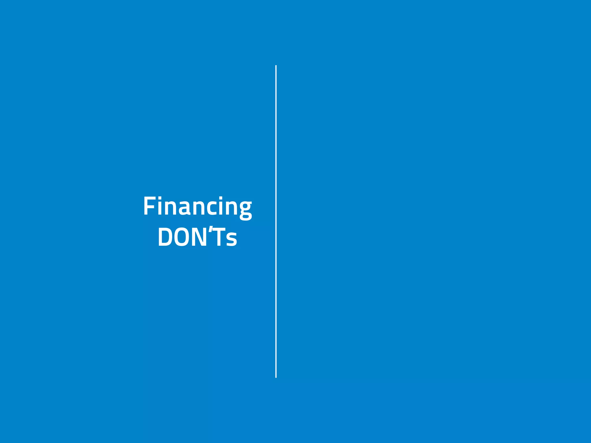 Financing
DON’Ts
run out of money
Financing
DON’Ts
don’t know
cash-flowFinancing
DON’Ts don’t have
business mode
Financing
DON’Ts
settle
 