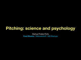 Pitching: science and psychology
                   Startup Pirates Porto
        Fred Oliveira / Webreakstuff / 500 Startups
 