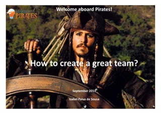 Welcome aboard Pirates!




How to create a great team?

             September 2011

           Isabel Paiva de Sousa
                                   1
 