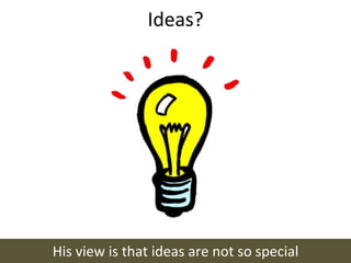Ideas?	
  




His	
  view	
  is	
  that	
  ideas	
  are	
  not	
  so	
  special	
  
 