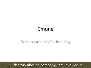 Cmune	
  

            First	
  investment	
  /	
  Co-­‐founding	
  




Quick	
  story	
  about	
  a	
  company	
  I	
  am	
  involved	
  in.	
  
 