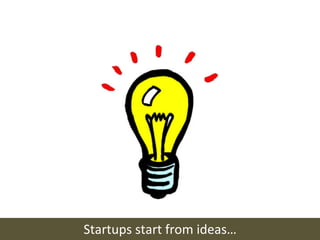 Startups	
  start	
  from	
  ideas…	
  
 