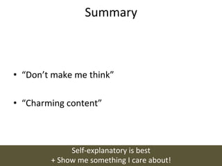Summary	
  



•  “Don’t	
  make	
  me	
  think”	
  

•  “Charming	
  content”	
  



                     Self-­‐explanatory	
  is	
  best	
  
             +	
  Show	
  me	
  something	
  I	
  care	
  about!	
  
 