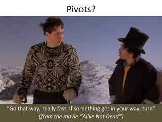 Pivots?	
  




“Go	
  that	
  way,	
  really	
  fast.	
  If	
  something	
  get	
  in	
  your	
  way,	
  turn”	
  
                  (from	
  the	
  movie	
  “Alive	
  Not	
  Dead”)	
  
 
