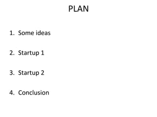 PLAN	
  

1.  Some	
  ideas	
  

2.  Startup	
  1	
  

3.  Startup	
  2	
  

4.  Conclusion	
  
 