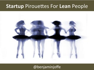 Startup	
  Piroue(es	
  For	
  Lean	
  People	
  




                @benjaminjoﬀe	
  
 