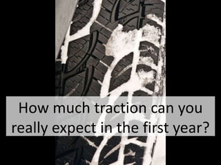How much traction can you
really expect in the first year?
 