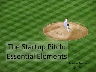 The Startup Pitch:
Essential Elements
                     Jeanne Trojan
                        @jmtcz
 