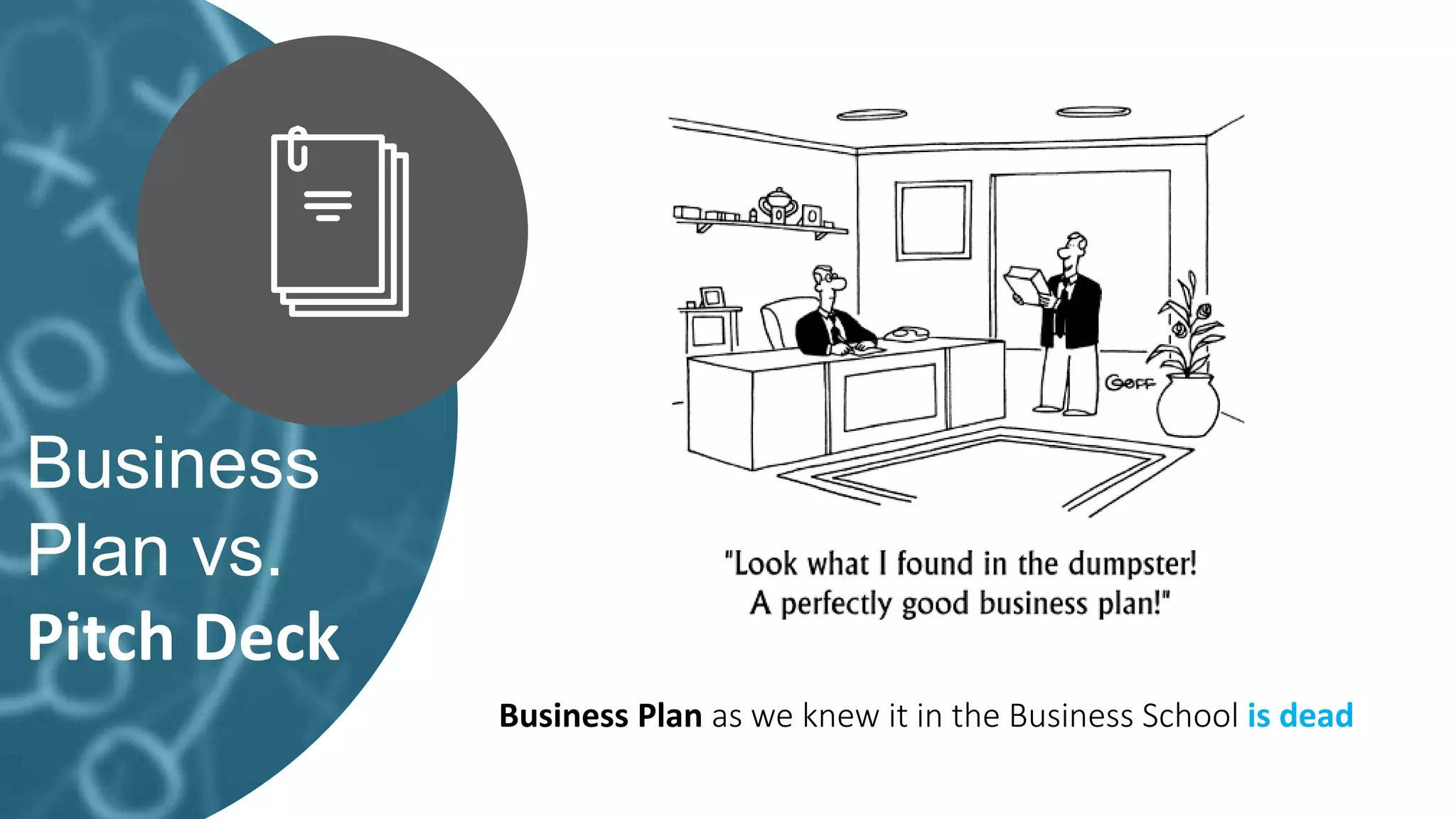 Business
Plan vs.
Pitch Deck
Business Plan as we knew it in the Business School is dead
 