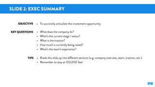 SLIDE 2: EXEC SUMMARY
KEY QUESTIONS
TIPS
OBJECTIVE • To succinctly articulate the investment opportunity
• What does the c...