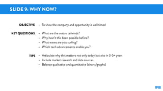 SLIDE 9: WHY NOW?
KEY QUESTIONS
TIPS
OBJECTIVE • To show the company and opportunity is well timed
• What are the macro ta...