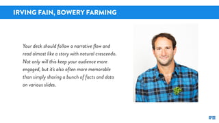 IRVING FAIN, BOWERY FARMING
Your deck should follow a narrative ﬂow and
read almost like a story with natural crescendo.
N...