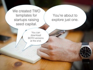We created TWO
templates for
startups raising
seed capital.!
You’re about to
explore just one.!
You can
download
BOTH versions
at the end.!
 
