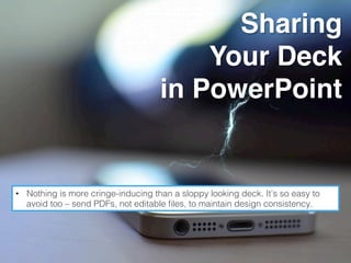Sharing
Your Deck
in PowerPoint
•  Nothing is more cringe-inducing than a sloppy looking deck. It’s so easy to
avoid too – send PDFs, not editable ﬁles, to maintain design consistency.!
 