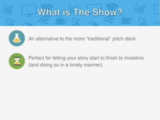 An alternative to the more “traditional” pitch deck.!
Perfect for telling your story start to ﬁnish to investors!
(and doing so in a timely manner).!
 