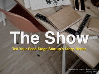 Conﬁdential Investor Presentation!
January 2015!
The ShowTell Your Seed-Stage Startup’s Story. Better.
 